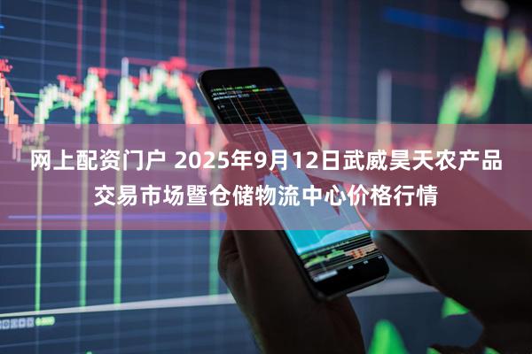 网上配资门户 2025年9月12日武威昊天农产品交易市场暨仓储物流中心价格行情