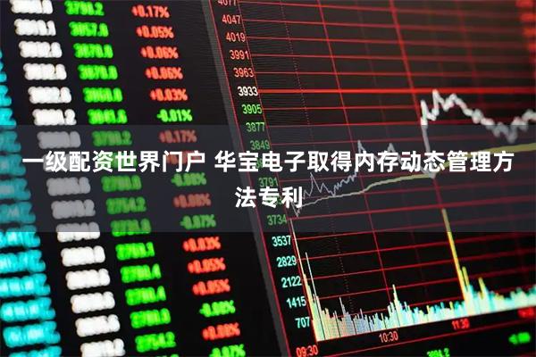 一级配资世界门户 华宝电子取得内存动态管理方法专利