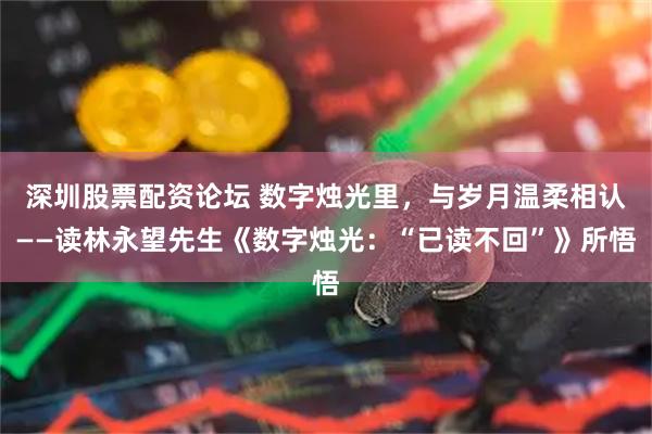 深圳股票配资论坛 数字烛光里,与岁月温柔相认——读林永望先生《数字烛光:“已读不回”》所悟