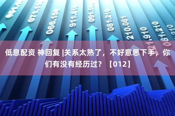 低息配资 神回复 |关系太熟了，不好意思下手，你们有没有经历过？【012】