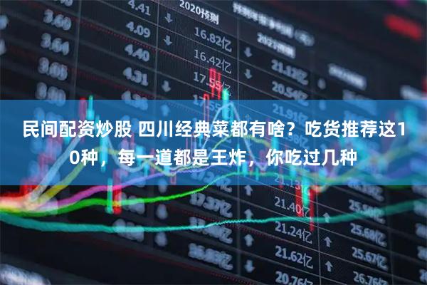 民间配资炒股 四川经典菜都有啥？吃货推荐这10种，每一道都是王炸，你吃过几种