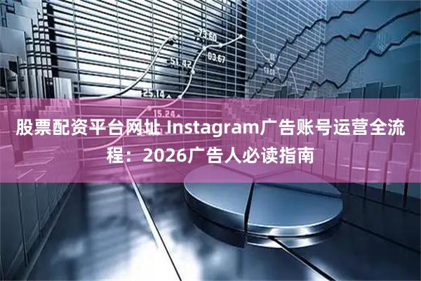 股票配资平台网址 Instagram广告账号运营全流程：2026广告人必读指南