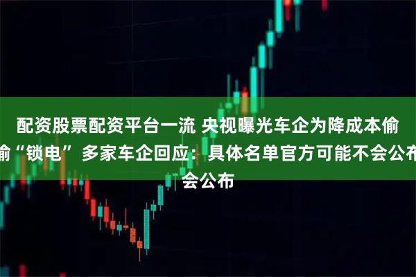 配资股票配资平台一流 央视曝光车企为降成本偷偷“锁电” 多家车企回应：具体名单官方可能不会公布